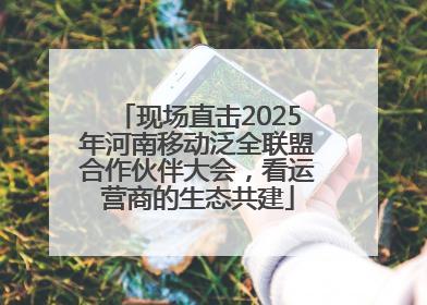 现场直击2025年河南移动泛全联盟合作伙伴大会，看运营商的生态共建