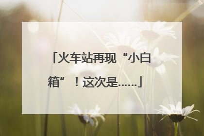 火车站再现“小白箱”！这次是……