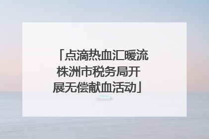 点滴热血汇暖流 株洲市税务局开展无偿献血活动