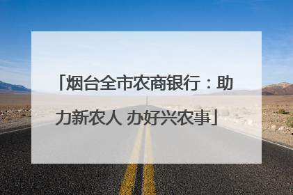 烟台全市农商银行：助力新农人 办好兴农事