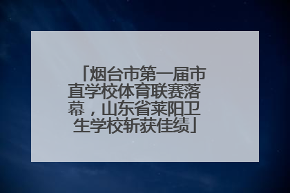 烟台市第一届市直学校体育联赛落幕，山东省莱阳卫生学校斩获佳绩