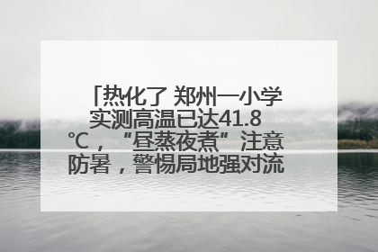 热化了 郑州一小学实测高温已达41.8℃，“昼蒸夜煮”注意防暑，警惕局地强对流和雷暴大风！