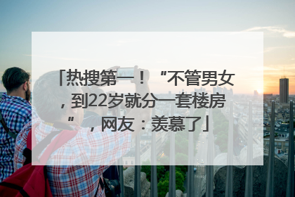 热搜第一！“不管男女，到22岁就分一套楼房”，网友：羡慕了