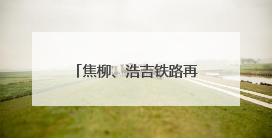 焦柳、浩吉铁路再度“握手”荆门 激活中部物流动脉