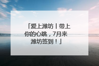 爱上潍坊丨带上你的心跳，7月来潍坊签到！
