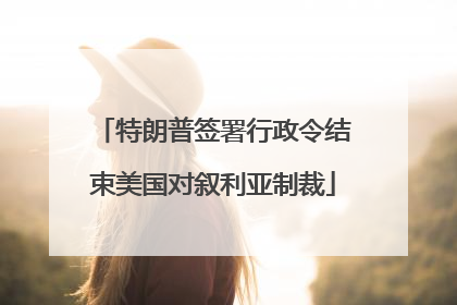 特朗普签署行政令结束美国对叙利亚制裁
