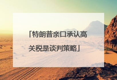 特朗普亲口承认高关税是谈判策略