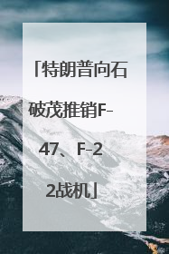 特朗普向石破茂推销F-47、F-22战机