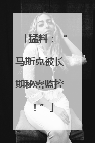 猛料：“马斯克被长期秘密监控！”
