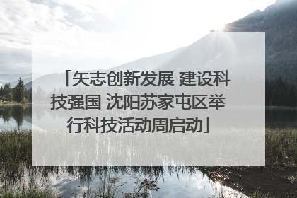 矢志创新发展 建设科技强国 沈阳苏家屯区举行科技活动周启动
