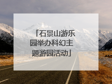 石景山游乐园举办科幻主题游园活动