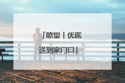 瞭望丨优医送到家门口