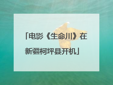 电影《生命川》在新疆柯坪县开机