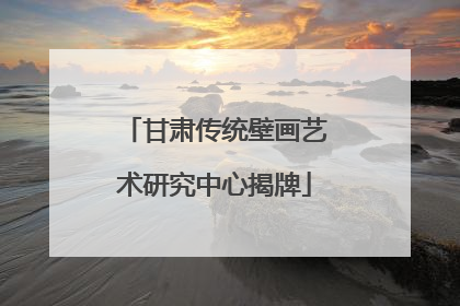 甘肃传统壁画艺术研究中心揭牌