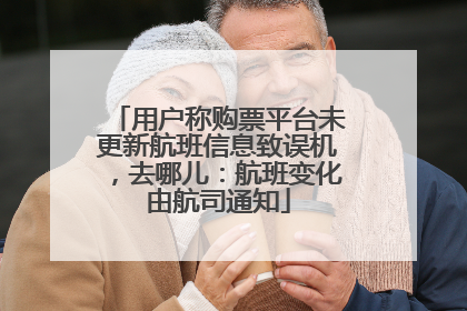 用户称购票平台未更新航班信息致误机，去哪儿：航班变化由航司通知
