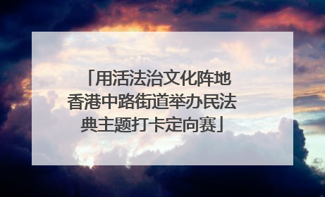 用活法治文化阵地 香港中路街道举办民法典主题打卡定向赛