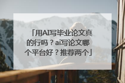 用AI写毕业论文真的行吗？ai写论文哪个平台好？推荐两个