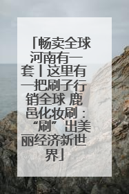 畅卖全球 河南有一套丨这里有一把刷子行销全球 鹿邑化妆刷：“刷”出美丽经济新世界