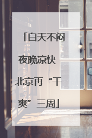 白天不闷夜晚凉快 北京再“干爽”三周