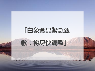 白象食品紧急致歉：将尽快调整