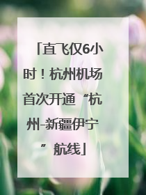 直飞仅6小时！杭州机场首次开通“杭州-新疆伊宁”航线