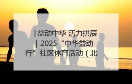益动中华 活力拱辰｜2025“中华益动行”社区体育活动（北京站）盛大启动