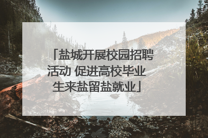 盐城开展校园招聘活动 促进高校毕业生来盐留盐就业