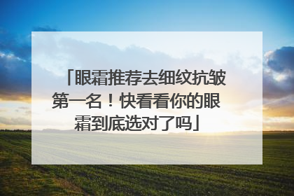 眼霜推荐去细纹抗皱第一名！快看看你的眼霜到底选对了吗