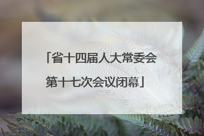 省十四届人大常委会第十七次会议闭幕