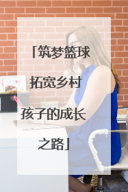 筑梦篮球 拓宽乡村孩子的成长之路