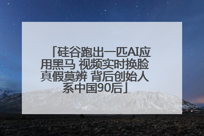 硅谷跑出一匹AI应用黑马 视频实时换脸真假莫辨 背后创始人系中国90后