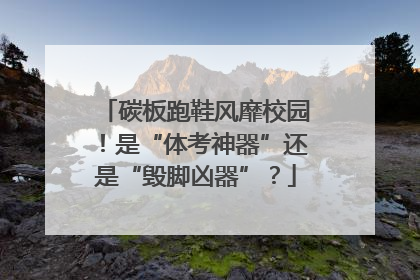 碳板跑鞋风靡校园！是“体考神器”还是“毁脚凶器”？
