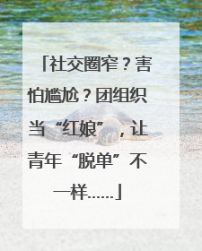 社交圈窄？害怕尴尬？团组织当“红娘”，让青年“脱单”不一样……