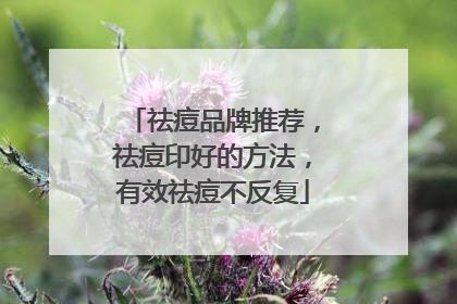 祛痘品牌推荐，祛痘印好的方法，有效祛痘不反复