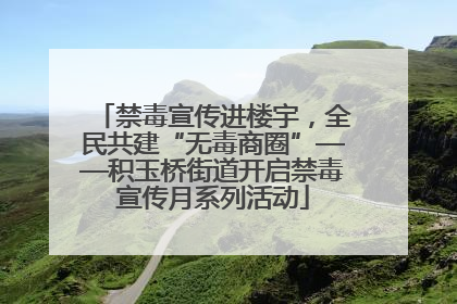 禁毒宣传进楼宇，全民共建“无毒商圈”——积玉桥街道开启禁毒宣传月系列活动