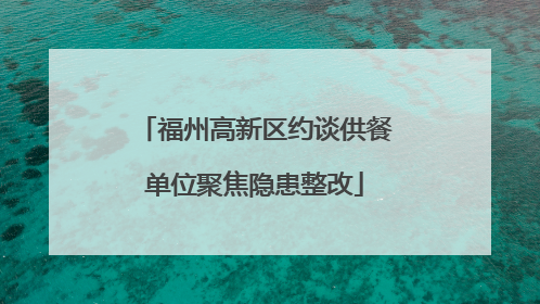 福州高新区约谈供餐单位聚焦隐患整改