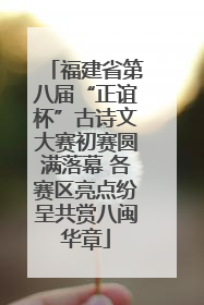 福建省第八届“正谊杯”古诗文大赛初赛圆满落幕 各赛区亮点纷呈共赏八闽华章