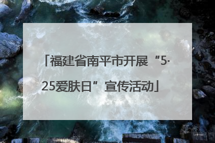 福建省南平市开展“5·25爱肤日”宣传活动