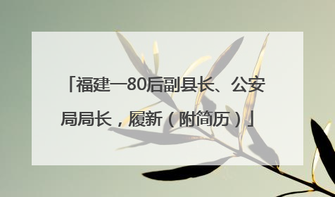福建一80后副县长、公安局局长，履新（附简历）