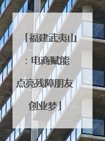 福建武夷山：电商赋能 点亮残障朋友创业梦