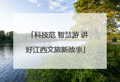 科技范 智慧游 讲好江西文旅新故事