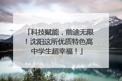 科技赋能，前途无限！沈阳这所优质特色高中学生超幸福！