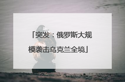 突发：俄罗斯大规模袭击乌克兰全境