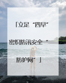 立足“四早”密织防汛安全“防护网”