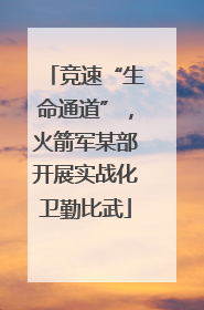 竞速“生命通道”，火箭军某部开展实战化卫勤比武