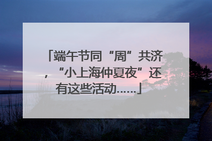端午节同“周”共济，“小上海仲夏夜”还有这些活动……