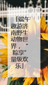 端午趣游济南野生动物世界，“粽享”量级欢乐