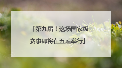 第九届！这场国家级赛事即将在五莲举行