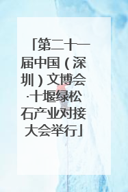 第二十一届中国（深圳）文博会·十堰绿松石产业对接大会举行