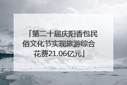 第二十届庆阳香包民俗文化节实现旅游综合花费21.06亿元
